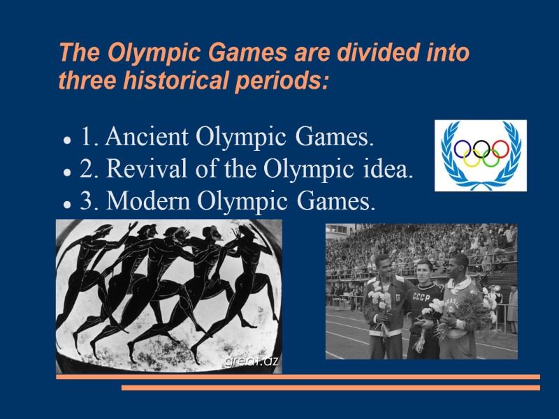The Olympic Games are divided into three historical periods: 1. Ancient Olympic Games. 2.